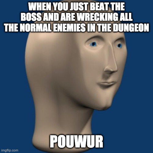 Pouwur | WHEN YOU JUST BEAT THE BOSS AND ARE WRECKING ALL THE NORMAL ENEMIES IN THE DUNGEON; POUWUR | image tagged in meme man | made w/ Imgflip meme maker