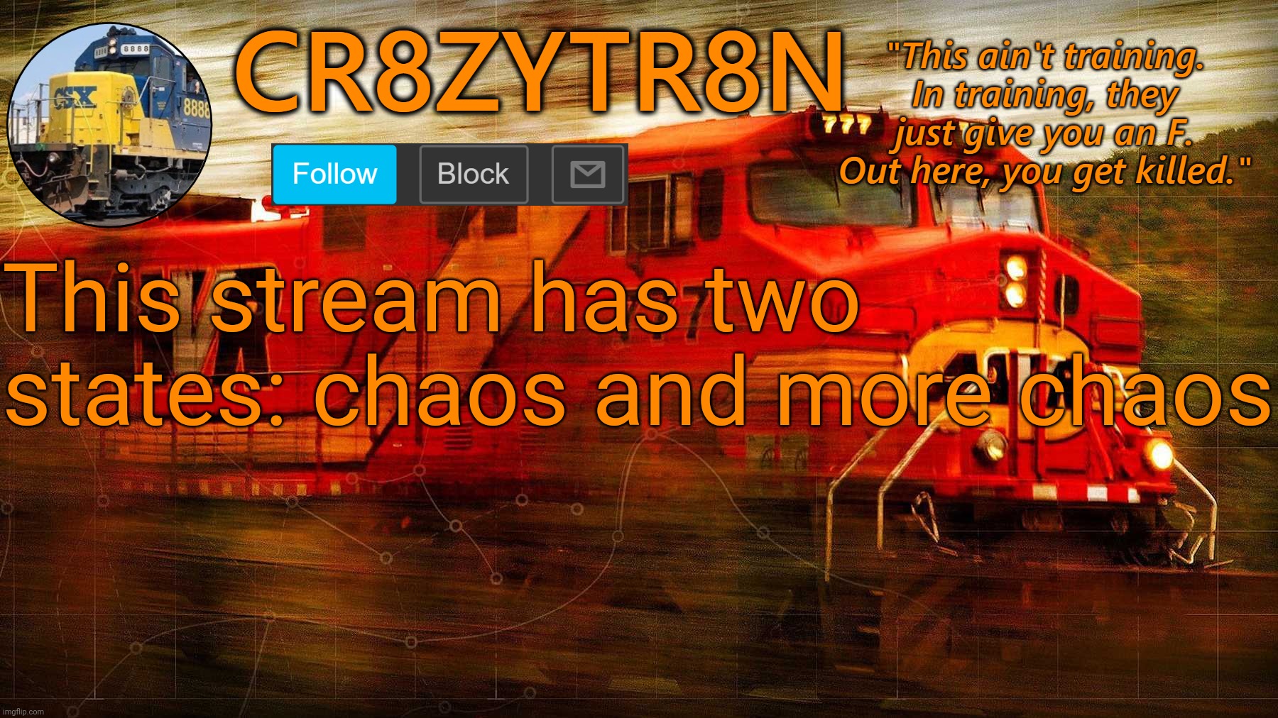 CR8ZYTR8N | This stream has two states: chaos and more chaos | image tagged in cr8zytr8n | made w/ Imgflip meme maker