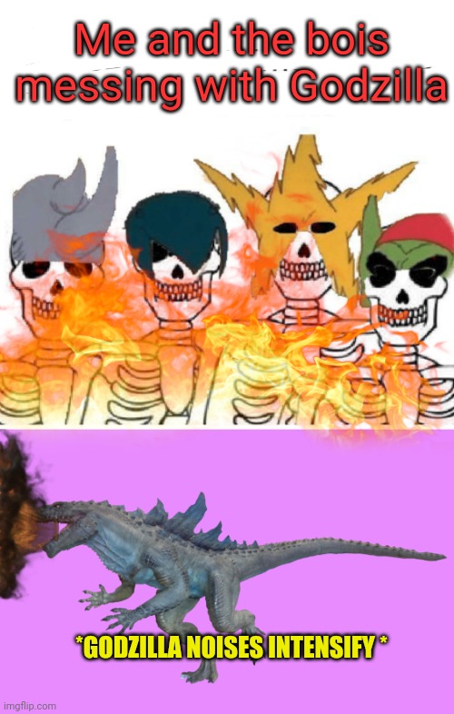 Me an the bois | Me and the bois messing with Godzilla; *GODZILLA NOISES INTENSIFY * | image tagged in godzilla,me and the boys,fire,angry godzilla | made w/ Imgflip meme maker