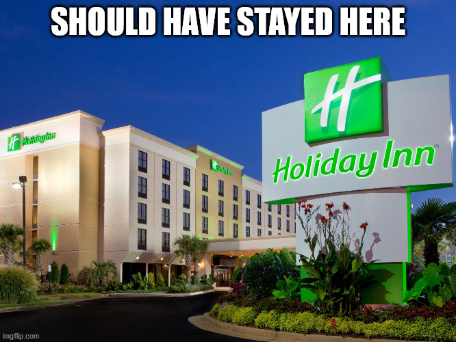 Holiday Inn | SHOULD HAVE STAYED HERE | image tagged in holiday inn | made w/ Imgflip meme maker