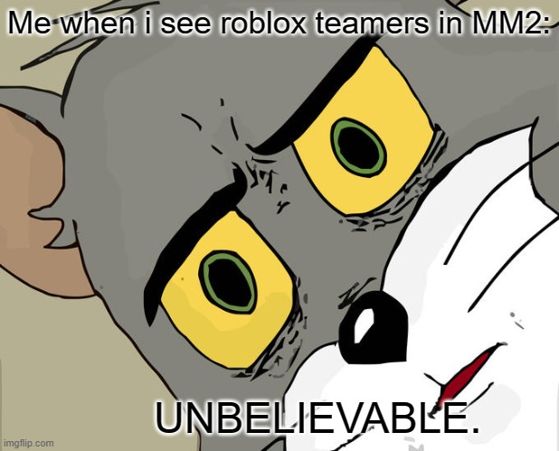 Unsettled Tom | Me when i see roblox teamers in MM2:; UNBELIEVABLE. | image tagged in memes,unsettled tom | made w/ Imgflip meme maker