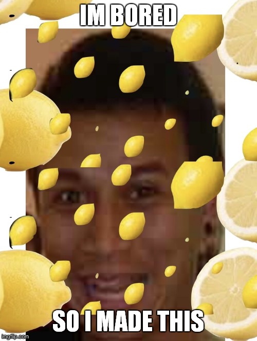 Lemon Fred | IM BORED; SO I MADE THIS | image tagged in lemon fred | made w/ Imgflip meme maker