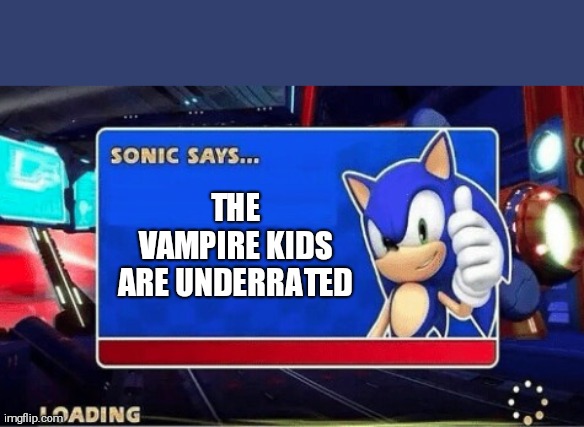 Sonic Says | THE VAMPIRE KIDS ARE UNDERRATED | image tagged in sonic says | made w/ Imgflip meme maker