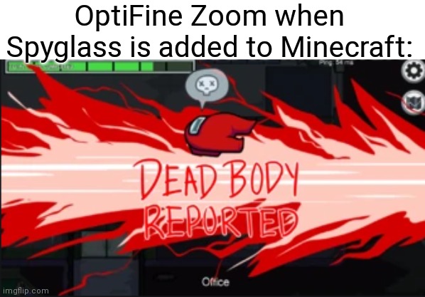 Ofc OptiFine doesn't have closed border and glass viewing, but yeah | OptiFine Zoom when Spyglass is added to Minecraft: | image tagged in dead body reported,minecraft,memes,optifine,among us,old | made w/ Imgflip meme maker