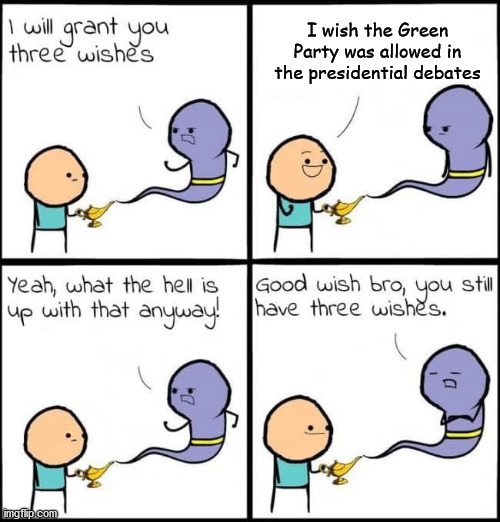 I will grant you three wishes | I wish the Green Party was allowed in the presidential debates | image tagged in i will grant you three wishes,green party | made w/ Imgflip meme maker