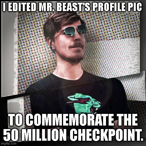 Congrats Mr. Beast! | I EDITED MR. BEAST'S PROFILE PIC; TO COMMEMORATE THE 50 MILLION CHECKPOINT. | image tagged in memes,fun | made w/ Imgflip meme maker