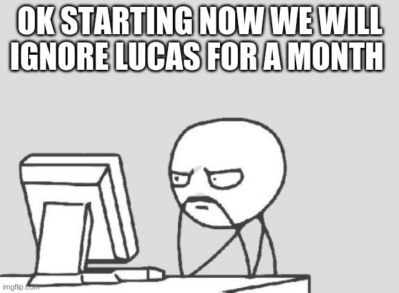 oh my god | OK STARTING NOW WE WILL IGNORE LUCAS FOR A MONTH | image tagged in memes,computer guy | made w/ Imgflip meme maker