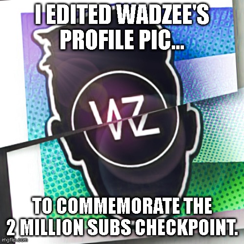 Congrats Wadzee! | I EDITED WADZEE'S PROFILE PIC... TO COMMEMORATE THE 2 MILLION SUBS CHECKPOINT. | image tagged in funny memes,fun | made w/ Imgflip meme maker