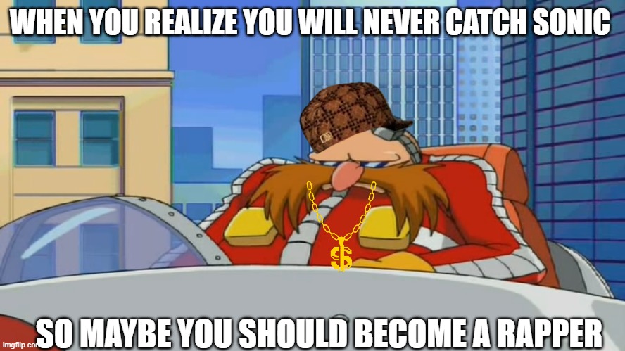 Eggman is Disappointed - Sonic X | WHEN YOU REALIZE YOU WILL NEVER CATCH SONIC; SO MAYBE YOU SHOULD BECOME A RAPPER | image tagged in eggman is disappointed - sonic x | made w/ Imgflip meme maker