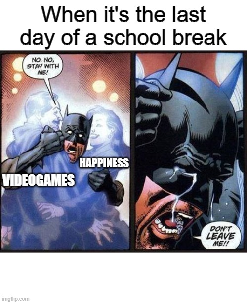 Batman don't leave me | When it's the last day of a school break; HAPPINESS; VIDEOGAMES | image tagged in batman don't leave me | made w/ Imgflip meme maker