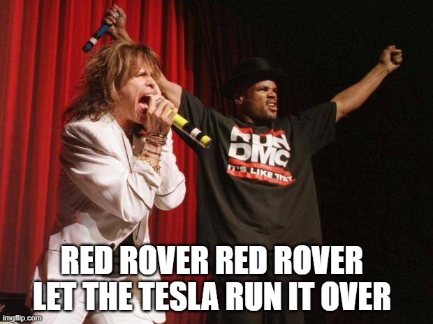 Run dmc | RED ROVER RED ROVER LET THE TESLA RUN IT OVER | image tagged in run dmc | made w/ Imgflip meme maker