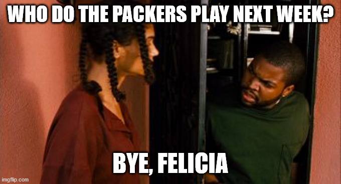 Friday Felicia | WHO DO THE PACKERS PLAY NEXT WEEK? BYE, FELICIA | image tagged in friday felicia | made w/ Imgflip meme maker