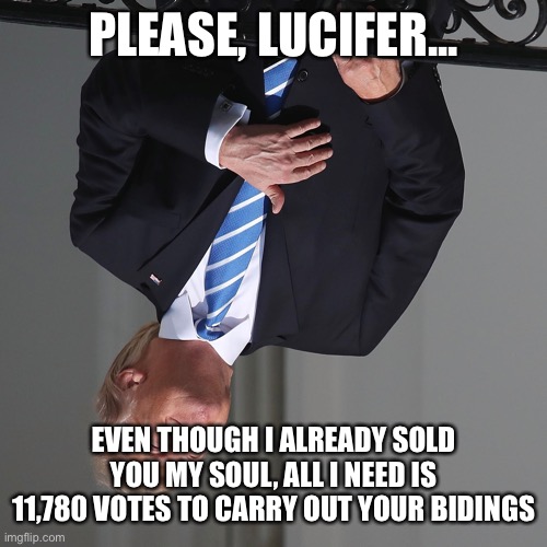 PLEASE, LUCIFER... EVEN THOUGH I ALREADY SOLD YOU MY SOUL, ALL I NEED IS 11,780 VOTES TO CARRY OUT YOUR BIDINGS | made w/ Imgflip meme maker