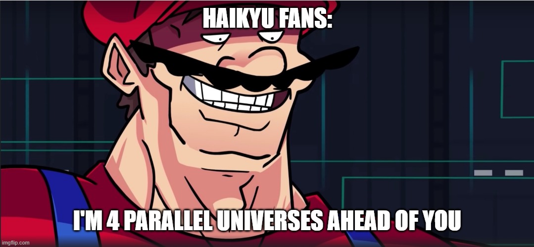 I'm 4 parallel universes ahead of you | HAIKYU FANS: I'M 4 PARALLEL UNIVERSES AHEAD OF YOU | image tagged in i'm 4 parallel universes ahead of you | made w/ Imgflip meme maker