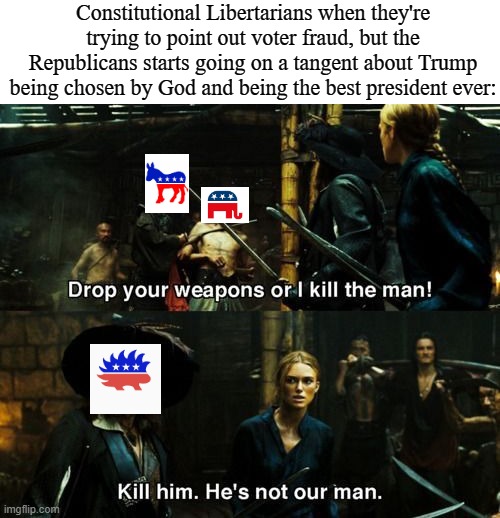 Kill him, he's not *our* man | Constitutional Libertarians when they're trying to point out voter fraud, but the Republicans starts going on a tangent about Trump being chosen by God and being the best president ever: | image tagged in kill him he's not our man | made w/ Imgflip meme maker