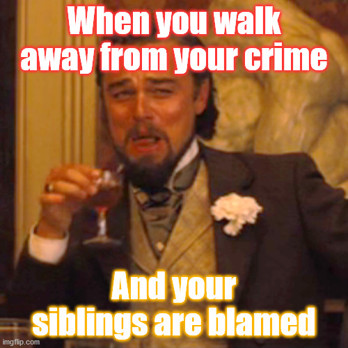 Laughing Leo Meme | When you walk away from your crime; And your siblings are blamed | image tagged in memes,laughing leo | made w/ Imgflip meme maker