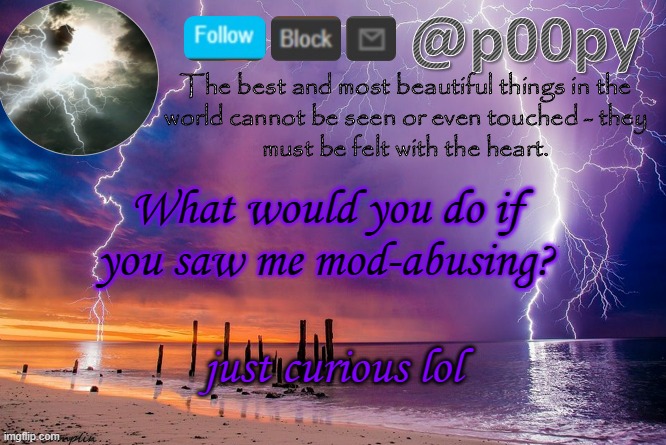 snitchesgetstiches- | What would you do if you saw me mod-abusing? just curious lol | image tagged in poopy | made w/ Imgflip meme maker