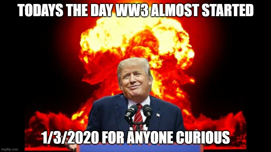 Iran nuclear WW3 | TODAYS THE DAY WW3 ALMOST STARTED; 1/3/2020 FOR ANYONE CURIOUS | image tagged in iran nuclear ww3 | made w/ Imgflip meme maker