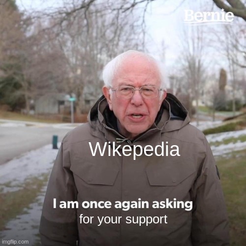 Bernie=Wikepedia | Wikepedia; for your support | image tagged in memes,bernie i am once again asking for your support | made w/ Imgflip meme maker