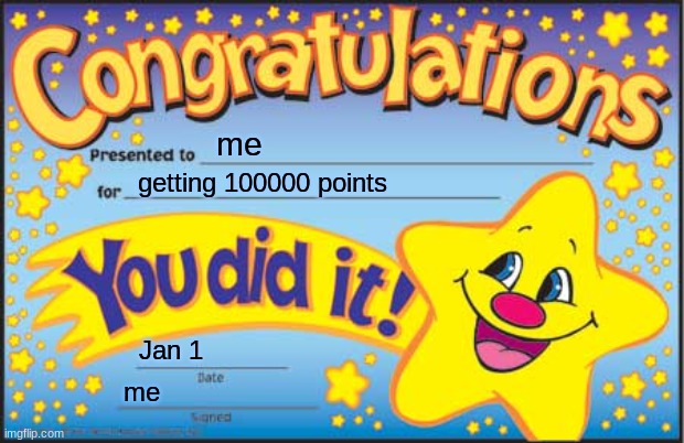 finallllyyyy | me; getting 100000 points; Jan 1; me | image tagged in memes,happy star congratulations | made w/ Imgflip meme maker