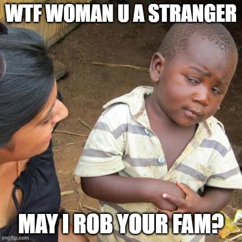 Third World Skeptical Kid Meme | WTF WOMAN U A STRANGER; MAY I ROB YOUR FAM? | image tagged in memes,third world skeptical kid | made w/ Imgflip meme maker