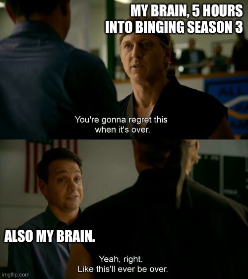 MY BRAIN, 5 HOURS INTO BINGING SEASON 3; ALSO MY BRAIN. | image tagged in CobraKai_Memes | made w/ Imgflip meme maker