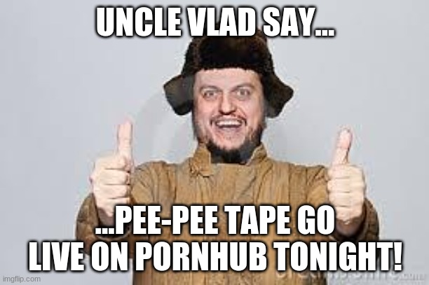 Crazy Russian | UNCLE VLAD SAY... ...PEE-PEE TAPE GO LIVE ON PORNHUB TONIGHT! | image tagged in crazy russian | made w/ Imgflip meme maker