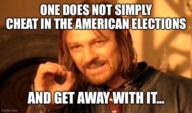 Rigged election | ONE DOES NOT SIMPLY CHEAT IN THE AMERICAN ELECTIONS; AND GET AWAY WITH IT... | image tagged in memes,one does not simply | made w/ Imgflip meme maker