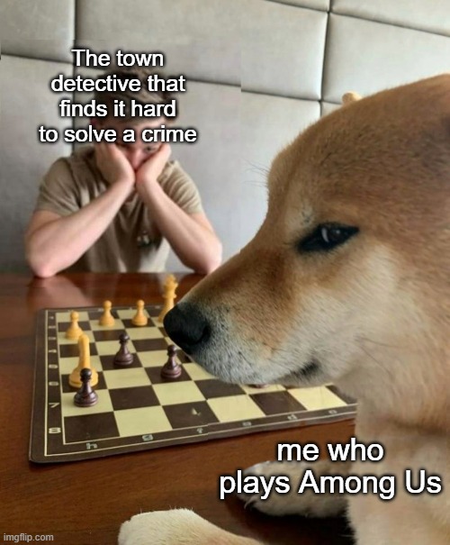 Chess doge | The town detective that finds it hard to solve a crime; me who plays Among Us | image tagged in chess doge,memes,among us,detectives,funny | made w/ Imgflip meme maker