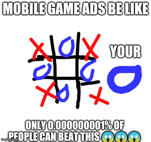 Only 0.0000001% can beat this ??? | MOBILE GAME ADS BE LIKE ONLY 0.000000001% OF PEOPLE CAN BEAT THIS ??? YOUR | image tagged in blank white template | made w/ Imgflip meme maker