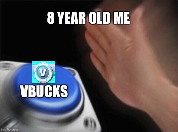 Vbucks | 8 YEAR OLD ME; VBUCKS | image tagged in memes,blank nut button | made w/ Imgflip meme maker