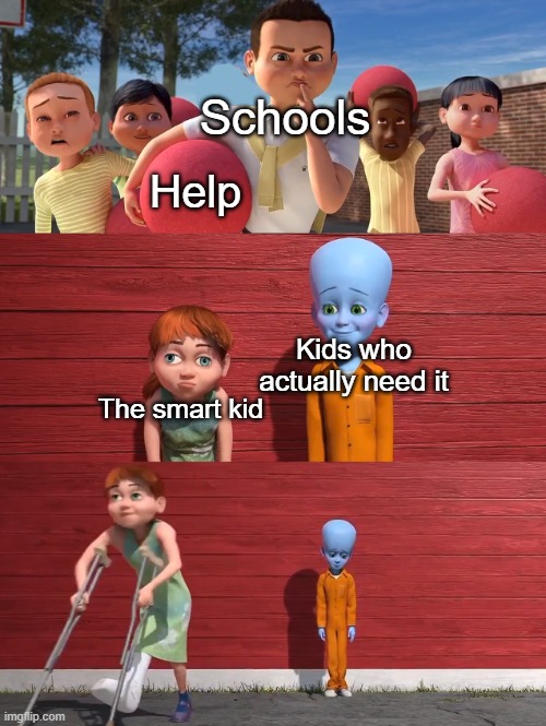 Megamind school pick | Schools; Help; Kids who actually need it; The smart kid | image tagged in megamind school pick | made w/ Imgflip meme maker