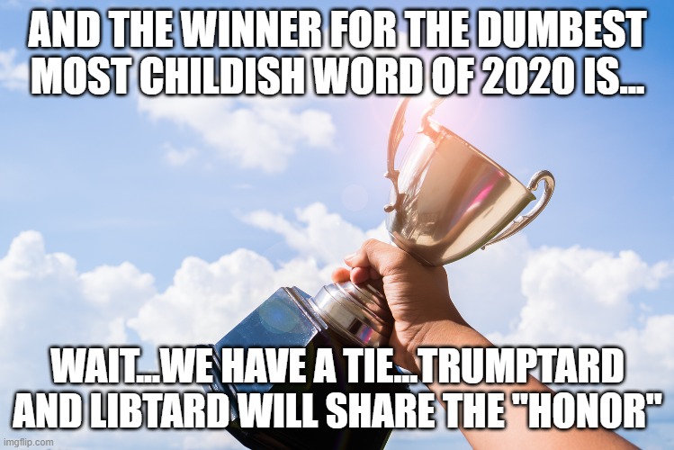 Will Respectful Debate Ever Be Cool Again? | AND THE WINNER FOR THE DUMBEST MOST CHILDISH WORD OF 2020 IS... WAIT...WE HAVE A TIE...TRUMPTARD AND LIBTARD WILL SHARE THE "HONOR" | image tagged in trump,liberal | made w/ Imgflip meme maker