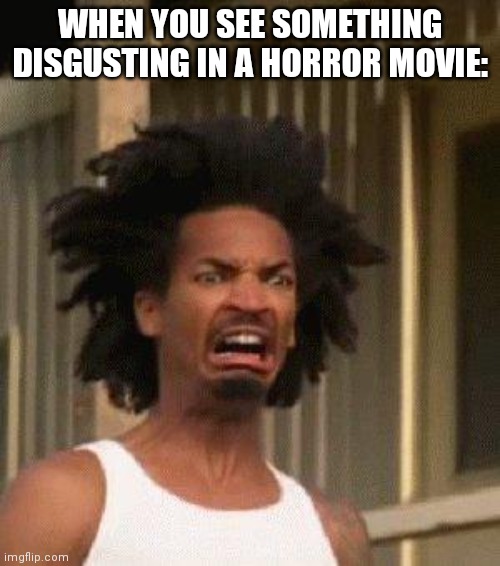 A Reaction To When You See Something Disgusting In A Horror Movie | WHEN YOU SEE SOMETHING DISGUSTING IN A HORROR MOVIE: | image tagged in disgusted face | made w/ Imgflip meme maker