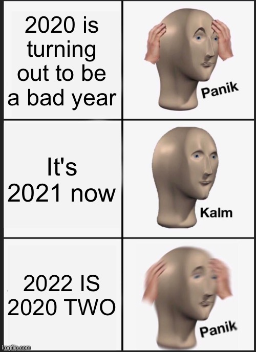 2022 is 2020 too |  2020 is turning out to be a bad year; It's 2021 now; 2022 IS 2020 TWO | image tagged in memes,panik kalm panik,coronavirus,gifs,funny,just kidding not really a gif | made w/ Imgflip meme maker