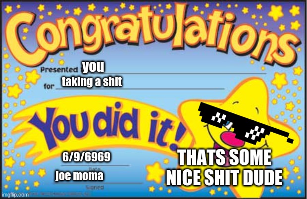 Happy Star Congratulations | you; taking a shit; THATS SOME NICE SHIT DUDE; 6/9/6969; joe moma | image tagged in memes,happy star congratulations | made w/ Imgflip meme maker