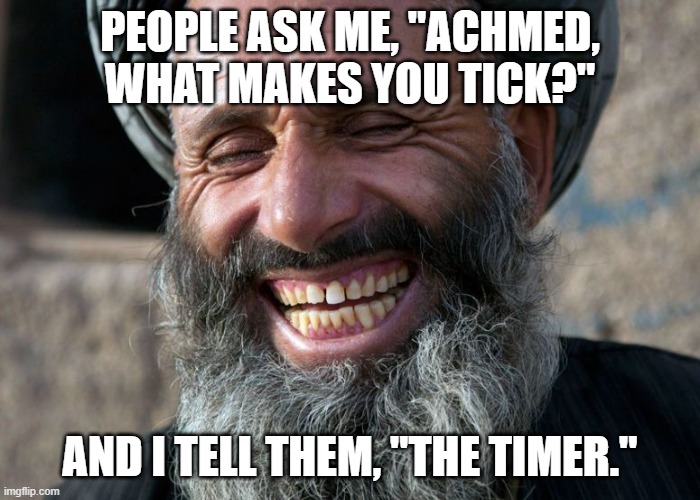 They blow up so fast | PEOPLE ASK ME, "ACHMED, WHAT MAKES YOU TICK?"; AND I TELL THEM, "THE TIMER." | image tagged in laughing terrorist,terrorist,bomb | made w/ Imgflip meme maker