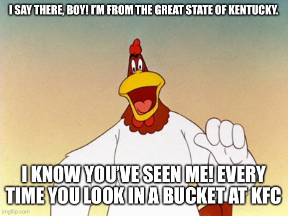 I SAY THERE, BOY! I’M FROM THE GREAT STATE OF KENTUCKY. I KNOW YOU’VE SEEN ME! EVERY TIME YOU LOOK IN A BUCKET AT KFC | made w/ Imgflip meme maker