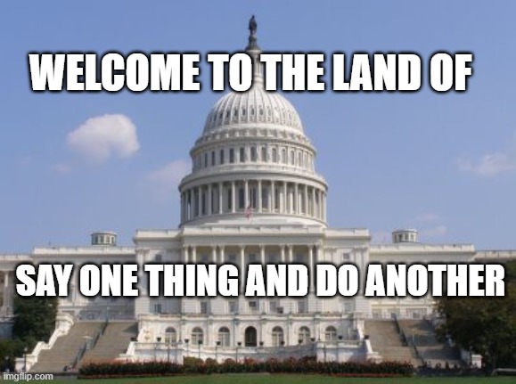 capital | WELCOME TO THE LAND OF; SAY ONE THING AND DO ANOTHER | image tagged in capital | made w/ Imgflip meme maker