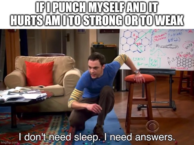 And what if it doesnt hurt | IF I PUNCH MYSELF AND IT HURTS AM I TO STRONG OR TO WEAK | image tagged in i don't need sleep i need answers | made w/ Imgflip meme maker