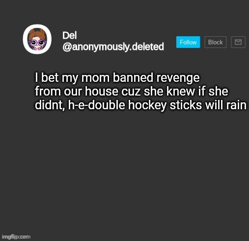 Del Announcement | I bet my mom banned revenge from our house cuz she knew if she didnt, h-e-double hockey sticks will rain | image tagged in del announcement | made w/ Imgflip meme maker