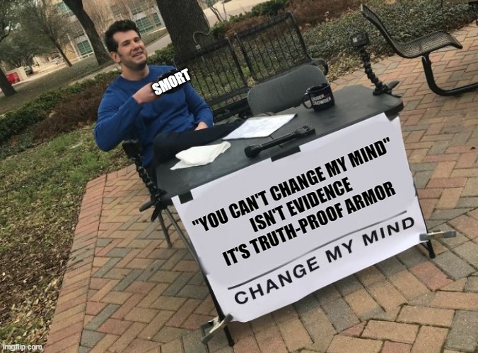 Change my mind Crowder | SMORT; "YOU CAN'T CHANGE MY MIND"
ISN'T EVIDENCE
IT'S TRUTH-PROOF ARMOR | image tagged in change my mind crowder | made w/ Imgflip meme maker