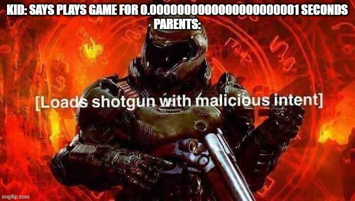 Loads shotgun with malicious intent | KID: SAYS PLAYS GAME FOR 0.0000000000000000000001 SECONDS
PARENTS: | image tagged in loads shotgun with malicious intent | made w/ Imgflip meme maker