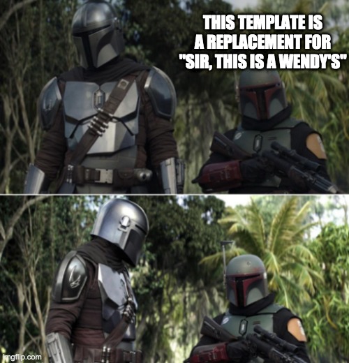 Mando and Boba | THIS TEMPLATE IS A REPLACEMENT FOR "SIR, THIS IS A WENDY'S" | image tagged in mando and boba,facts,sir this is a wendys | made w/ Imgflip meme maker