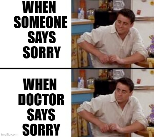 Surprised Joey | WHEN 
SOMEONE
 SAYS
 SORRY; WHEN 
DOCTOR
 SAYS 
SORRY | image tagged in funny memes | made w/ Imgflip meme maker
