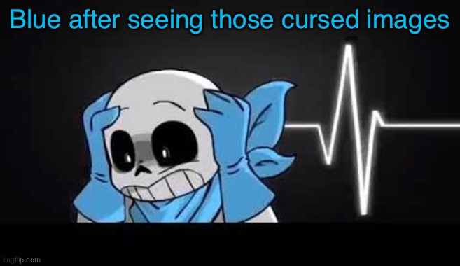 blueberry sans with his hands on his head | Blue after seeing those cursed images | image tagged in blueberry sans with his hands on his head | made w/ Imgflip meme maker