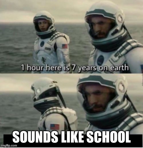 1 Hour Here Is 7 Years on Earth | SOUNDS LIKE SCHOOL | image tagged in 1 hour here is 7 years on earth | made w/ Imgflip meme maker