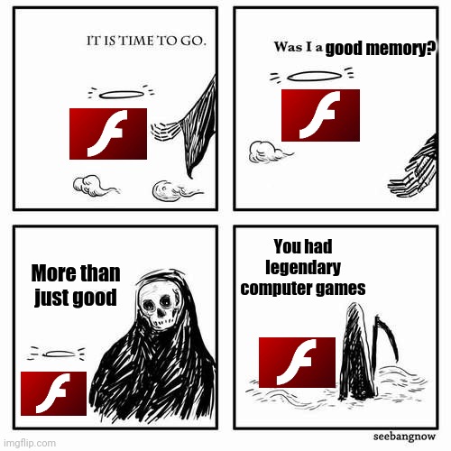 R.I.P. Adobe Flash | good memory? You had legendary computer games; More than just good | image tagged in it is time to go,hard to say goodbye | made w/ Imgflip meme maker