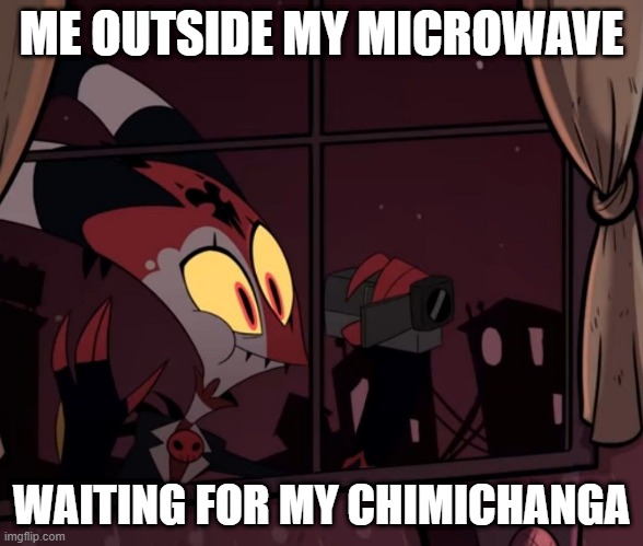 Recording worthy | ME OUTSIDE MY MICROWAVE; WAITING FOR MY CHIMICHANGA | image tagged in recording worthy | made w/ Imgflip meme maker