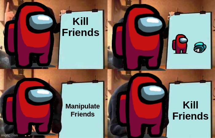 Gru's Plan Meme | Kill Friends; Manipulate Friends; Kill Friends | image tagged in memes,gru's plan | made w/ Imgflip meme maker